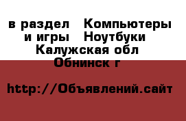  в раздел : Компьютеры и игры » Ноутбуки . Калужская обл.,Обнинск г.